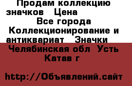 Продам коллекцию значков › Цена ­ -------- - Все города Коллекционирование и антиквариат » Значки   . Челябинская обл.,Усть-Катав г.